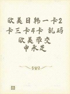 欧美日韩一卡2卡三卡4卡 乱码欧美孕交